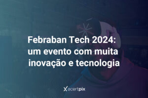 Febraban Tech 2024: um evento com muita inovação e tecnologia.