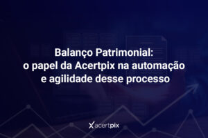 Balanço Patrimonial: o papel da Acertpix na automação e agilidade desse processo