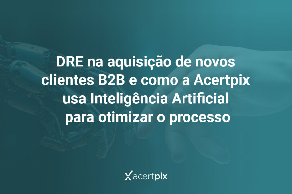 DRE na aquisição de novos clientes B2B e como a Acertpix usa Inteligência Artificial para otimizar o processo